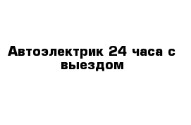 Автоэлектрик 24 часа с выездом